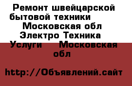 Ремонт швейцарской бытовой техники V-ZUG - Московская обл. Электро-Техника » Услуги   . Московская обл.